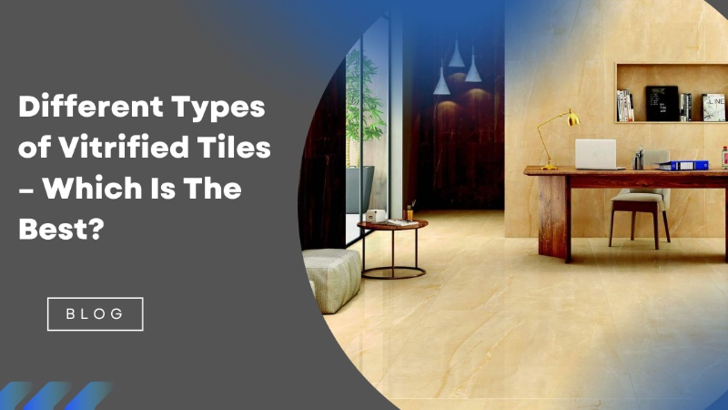 Different Types of Vitrified Tiles – Which Is The Best?